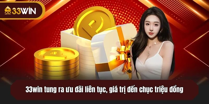 33win tung ra ưu đãi liên tục, giá trị đến chục triệu đồng