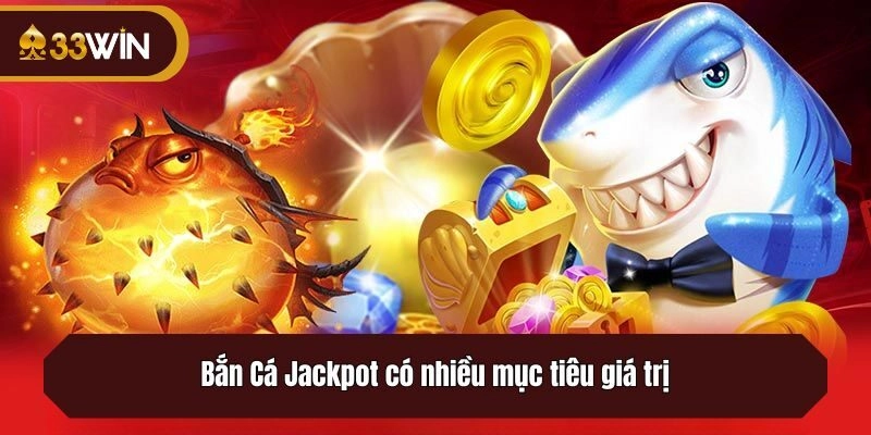 Bắn Cá Jackpot có nhiều mục tiêu giá trị