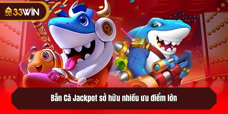 Bắn Cá Jackpot sở hữu nhiều ưu điểm lớn