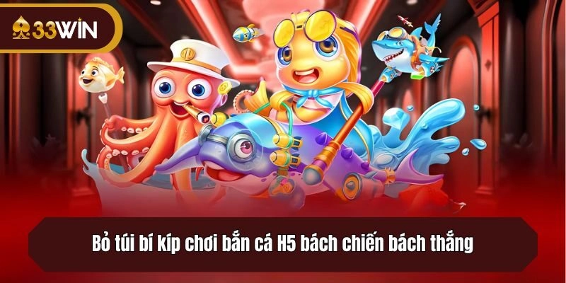 Bỏ túi bí kíp chơi bắn cá H5 bách chiến bách thắng
