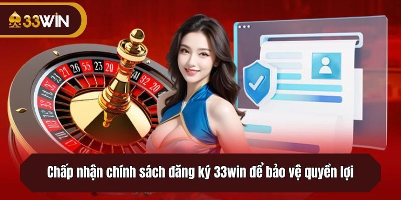 Chấp nhận chính sách đăng ký 33win để bảo vệ quyền lợi