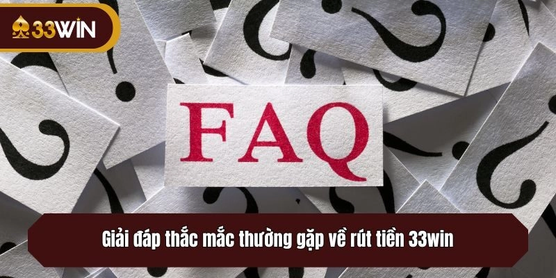Giải đáp thắc mắc thường gặp về rút tiền 33win