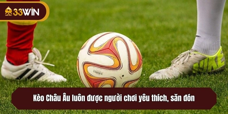 Kèo Châu Âu luôn được người chơi yêu thích, săn đón