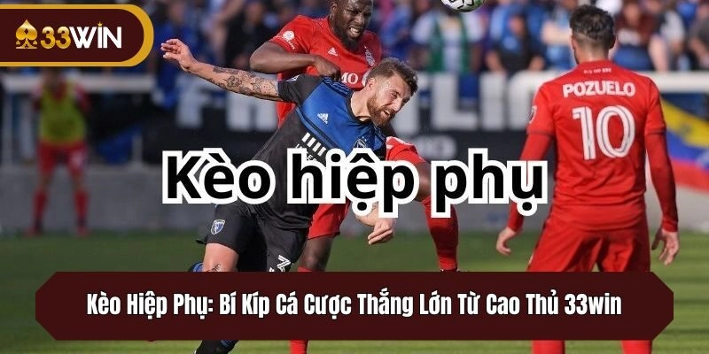 Kèo Hiệp Phụ: Bí Kíp Cá Cược Thắng Lớn Từ Cao Thủ 33win