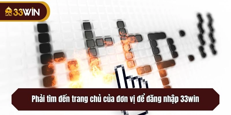 Phải tìm đến trang chủ của đơn vị để đăng nhập 33win