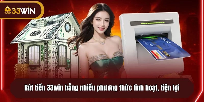 Rút tiền 33win bằng nhiều phương thức linh hoạt, tiện lợi