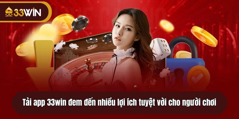 Tải app 33win đem đến nhiều lợi ích tuyệt vời cho người chơi