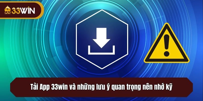 Tải App 33win và những lưu ý quan trọng nên nhớ kỹ