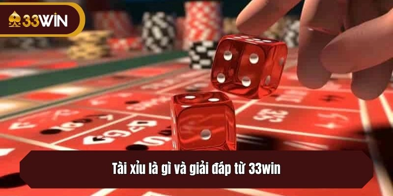 Tài xỉu là gì và giải đáp từ 33win