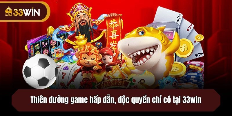 Thiên đường game hấp dẫn, độc quyền chỉ có tại 33win