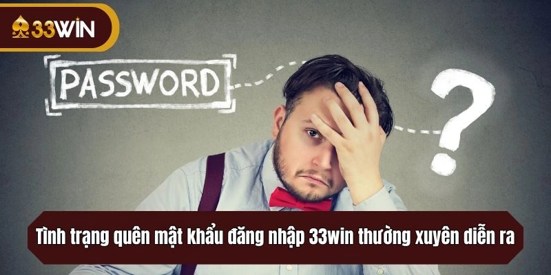 Tình trạng quên mật khẩu đăng nhập 33win thường xuyên diễn ra