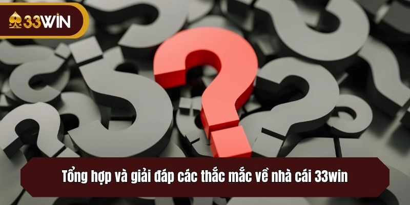 Tổng hợp và giải đáp các thắc mắc về nhà cái 33win